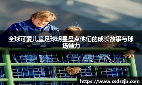 全球可爱儿童足球明星盘点他们的成长故事与球场魅力