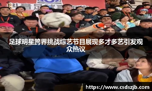 足球明星跨界挑战综艺节目展现多才多艺引发观众热议